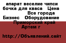 апарат веселие чипси.бочка для кваса › Цена ­ 100 000 - Все города Бизнес » Оборудование   . Приморский край,Артем г.